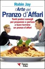 L'arte del pranzo d'affari. Tanti pratici consigli per preparare e portare a buon termine un pranzo d'affari