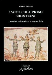 L' arte dei primi cristiani. L'eredità culturale e la nuova fede - Pierre Prigent - copertina