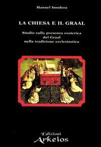 La chiesa e il Graal. Studio sulla presenza esoterica del Graal nella tradizione ecclesiastica - Manuel Insolera - copertina