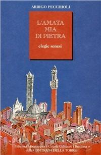 L' amata mia di pietra. Elegie senesi - Arrigo Pecchioli - copertina