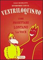 Divertirsi con il ventriloquismo. Come proiettare lontano la voce