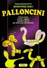 Divertirsi con i palloncini. Come creare animali, oggetti, cappelli e giochi per feste e per divertimento