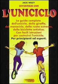 Divertirsi con l'uniciclo. La guida completa per principianti ed esperti - Jack Wiley - copertina