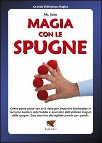 Magia con le spugne. Corso passo passo con 643 foto per imparare facilmente le tecniche basilari, intermedie e avanzate dell'utilizzo magico delle spugne - Mr. Ioso - copertina