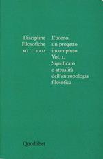 Discipline filosofiche (2002). Vol. 1: L'uomo, un progetto incompiuto. Significato e attualità dell'antropologia filosofica.