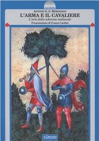 L' arma e il cavaliere. L'arte della scherma medievale - Antonio G. Merendoni - copertina
