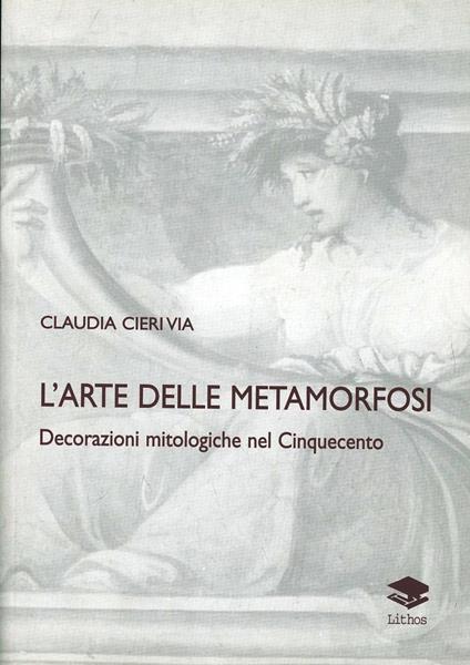 L' arte delle metamorfosi. Decorazioni mitologiche nel Cinquecento - Claudia Cieri Via - copertina