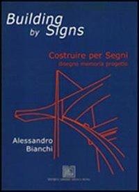 Building by signs. Costruire per segni. Disegno, memoria, progetto - Alessandro Bianchi - copertina