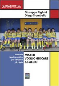 Mister voglio giocare a calcio. Manuale teorico-pratico per istruttori di calcio - Giuseppe Righini,Diego Trombello - ebook