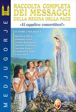 Medjugorje. Raccolta completa dei messaggi della Regina della Pace. «Vi supplico: convertitevi!»