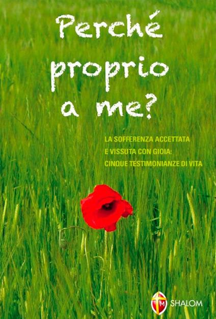 Perché proprio a me? La sofferenza accettata e vissuta con gioia: quattro testimonianze di vita - Lino Salvi,Stelvio Sagrati,Simona Romagnoli - copertina