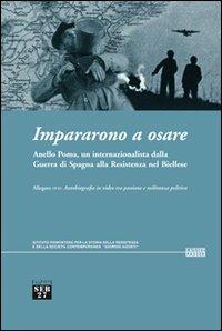 Impararono a osare. Anello Poma, un internazionalista dalla guerra di Spagna alla Resistenza nel biellese. Con DVD - copertina