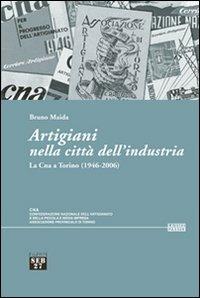 Artigiani nella città dell'industria. La Cna a Torino (1946-2006) - Bruno Maida - copertina