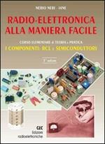 Radioelettronica alla maniera facile. Corso elementare di teoria e pratica. I componenti: RCL e semiconduttori