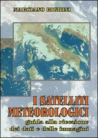 I satelliti meteorologici. Guida alla ricezione dei dati e delle immagini - Marciano Righini - copertina