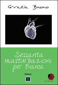 Sessanta masturbazioni per Bianca - Grazia Buono - copertina