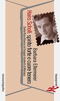 Hans Scholl: spirito forte e cuore tenero. Dalla Rosa Bianca al Gruppo studenti di Monaco - Barbara Ellermeier - copertina