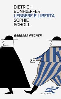 Leggere e libertà. Dietrich Bonhoeffer. Sophie Scholl - Barbara Ellermeier - copertina