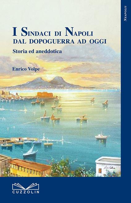 I sindaci di Napoli dal dopoguerra ad oggi. Storia ed aneddotica - Enrico Volpe - copertina