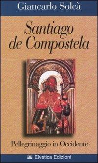 Santiago de Compostela. Pellegrinaggio in Occidente - Giancarlo Solcà - copertina