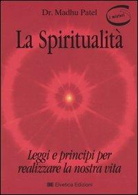 La spiritualità. Leggi e principi per realizzare la nostra vita - Madhu Patel - copertina