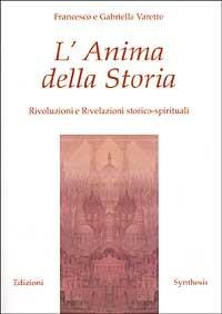 L' Anima della Storia. Rivoluzioni e Rivelazioni storico-spirituali - Francesco Varetto,Gabriella Varetto - copertina