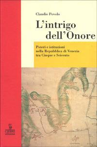 L' intrigo dell'onore. Poteri e istituzioni nella Repubblica di Venezia tra Cinque e Seicento - Claudio Povolo - copertina