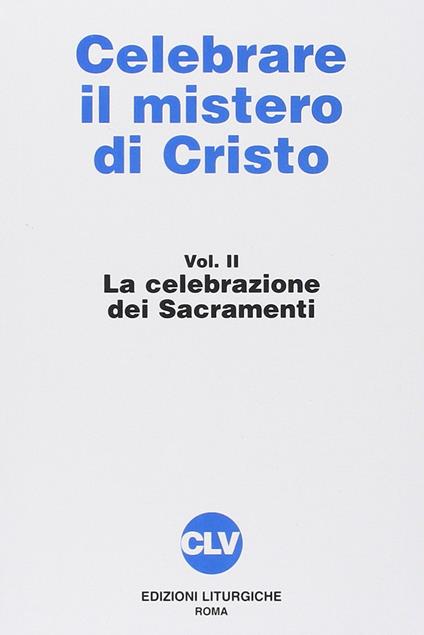 Celebrare il mistero di Cristo. Vol. 2: La celebrazione dei sacramenti. - copertina