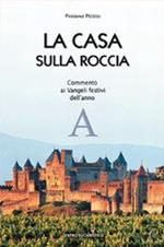 La casa sulla roccia. Commento ai vangeli festivi dell'anno A