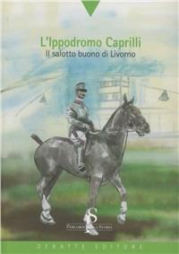L'ippodromo Caprilli. Il salotto buono di Livorno - Fulvio Venturi - copertina