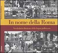 In nome della Roma. Vocabolario illustrato della lingua giallorossa - Stefano Boldrini - copertina