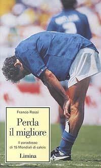 Perda il migliore. Il paradosso di 15 mondiali di calcio - Franco Rossi - copertina