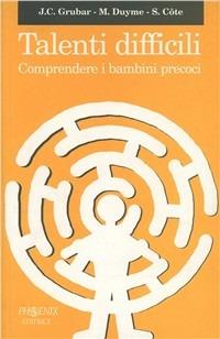 Talenti difficili. Vivere accanto ai bambini precoci - Jean-Claude Grubar,Michel Duyme,Sophie Côte - copertina