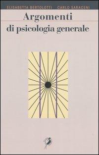 Argomenti di psicologia generale - Elisabetta Bertolotti,Carlo Saraceni - copertina