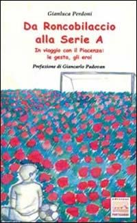 Da Roncobilaccio alla serie A. In viaggio con il Piacenza: le gesta, gli eroi - Gianluca Perdoni - copertina