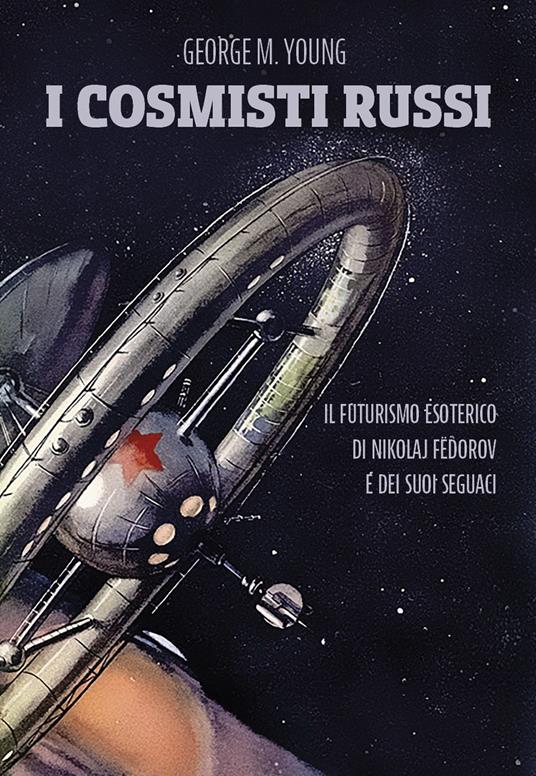 I cosmisti russi. Il futurismo esoterico di Nikolaj Fedorov e dei suoi seguaci - George M. Young - copertina