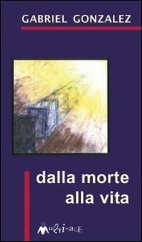 Dalla morte alla vita - Gabriel Gonzalez - copertina
