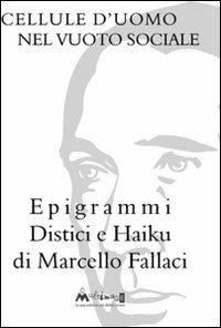 Cellule d'uomo nel vuoto sociale. Epigrammi distici e haiku - Marcello Fallaci - copertina