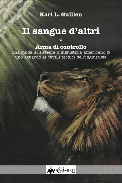 Il sangue d'altri e Arma di controllo. Una guida al sistema d'ingiustizia americano e uno sguardo ai cavilli tecnici dell'ingiustizia - Karl Louis Guillen - ebook