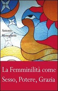 La femminilità come sesso, potere, grazia - Antonio Meneghetti - copertina