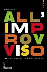 All'improvviso. Percorsi d'improvvisazione musicale - Walter Prati - copertina