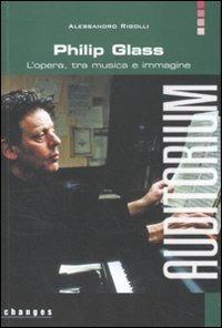 Philip Glass. L'opera, tra musica e immagine - Alessandro Rigolli - copertina