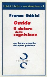 Gadda. Il dolore della cognizione. Una lettura scientifica dell'opera gaddiana - Franco Gàbici - copertina