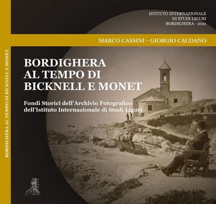 Bordighera al tempo di Bicknell e Monet. Fondi Storici dell'Archivio Fotografico dell'Istituto Internazionale di Studi Liguri. Ediz. illustrata - Marco Cassini,Giorgio Caudano - copertina
