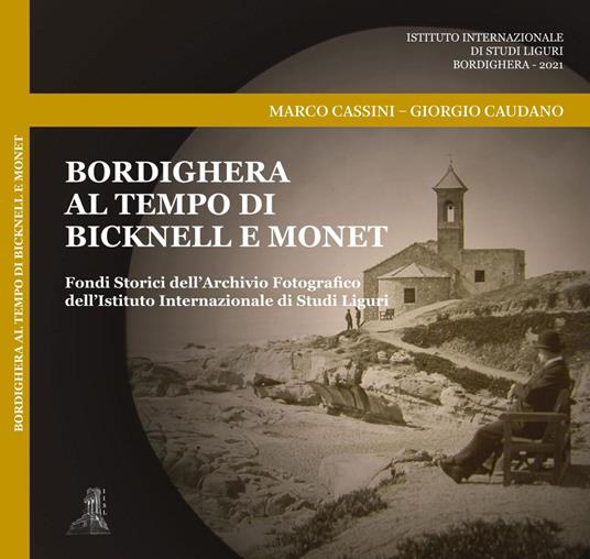 Bordighera al tempo di Bicknell e Monet. Fondi Storici dell'Archivio Fotografico dell'Istituto Internazionale di Studi Liguri. Ediz. illustrata - Marco Cassini,Giorgio Caudano - copertina