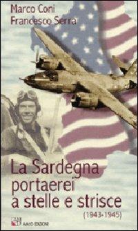La Sardegna portaerei a stelle e strisce (1943-1945) - Marco Coni,Francesco Serra - copertina