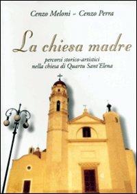 La chiesa madre. Percorsi storico-artistici nella Chiesa di Quartu S. Elena - Cenzo Meloni,Cenzo Perra - copertina