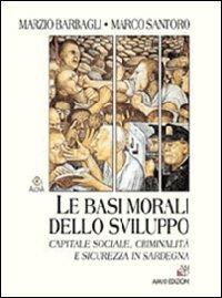 Le basi morali dello sviluppo. Capitale sociale, criminalità e sicurezza in Sardegna - Marzio Barbagli,Marco Santoro - copertina