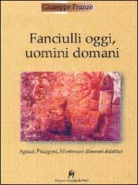 Fanciulli oggi, uomini domani. Agazzi, Pizzigoni, Montessori. Itinerari didattici - Giuseppe Franzè - copertina