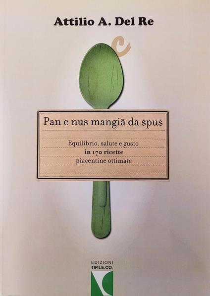 Pan e nus mangiä da spus. Equilibrio, salute e gusto in 170 ricette piacentine ottimate - Attilio A. Del Re - copertina